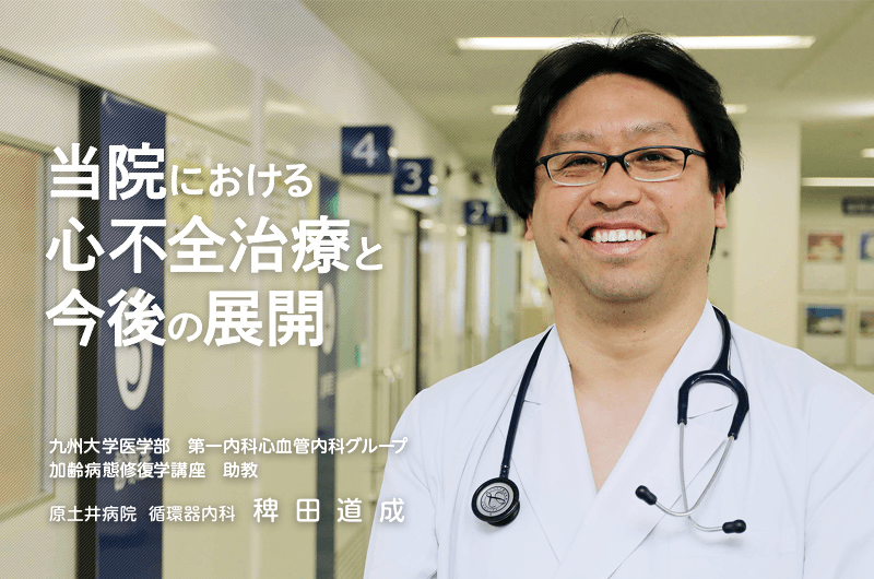 当院における心不全治療と今後の展開　九州大学医学部　第一内科心血管内科グループ加齢病態修復学講座 助教・原土井病院 循環器内科 稗田道成