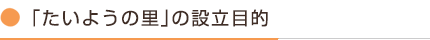 「たいようの里」の設立目的