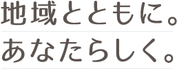 地域とともに。あなたらしく。